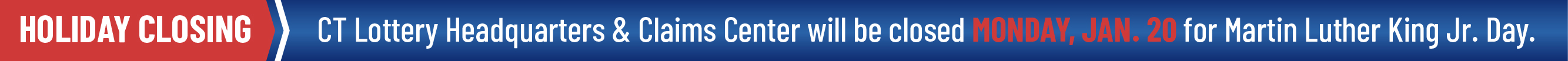 CT Lottery Headquarters & Claims Center will be closed MONDAY, JAN. 20 for Martin Luther King Jr. Day.